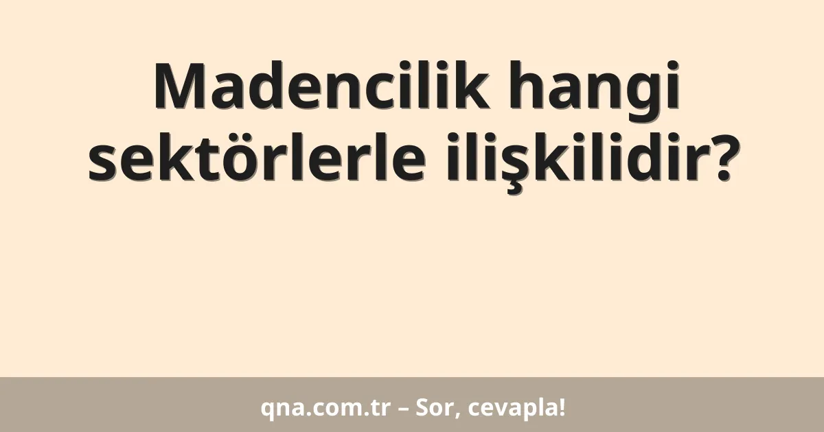 Madencilik hangi sektörlerle ilişkilidir?