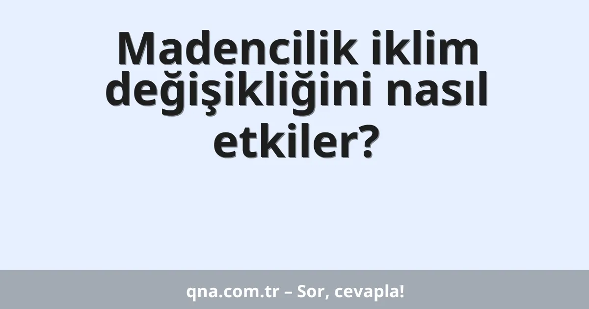 Madencilik iklim değişikliğini nasıl etkiler?