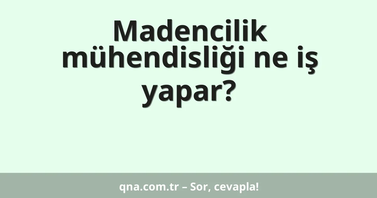 Madencilik mühendisliği ne iş yapar?