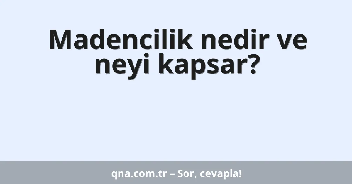 Madencilik nedir ve neyi kapsar?