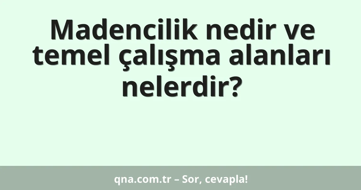 Madencilik nedir ve temel çalışma alanları nelerdir?