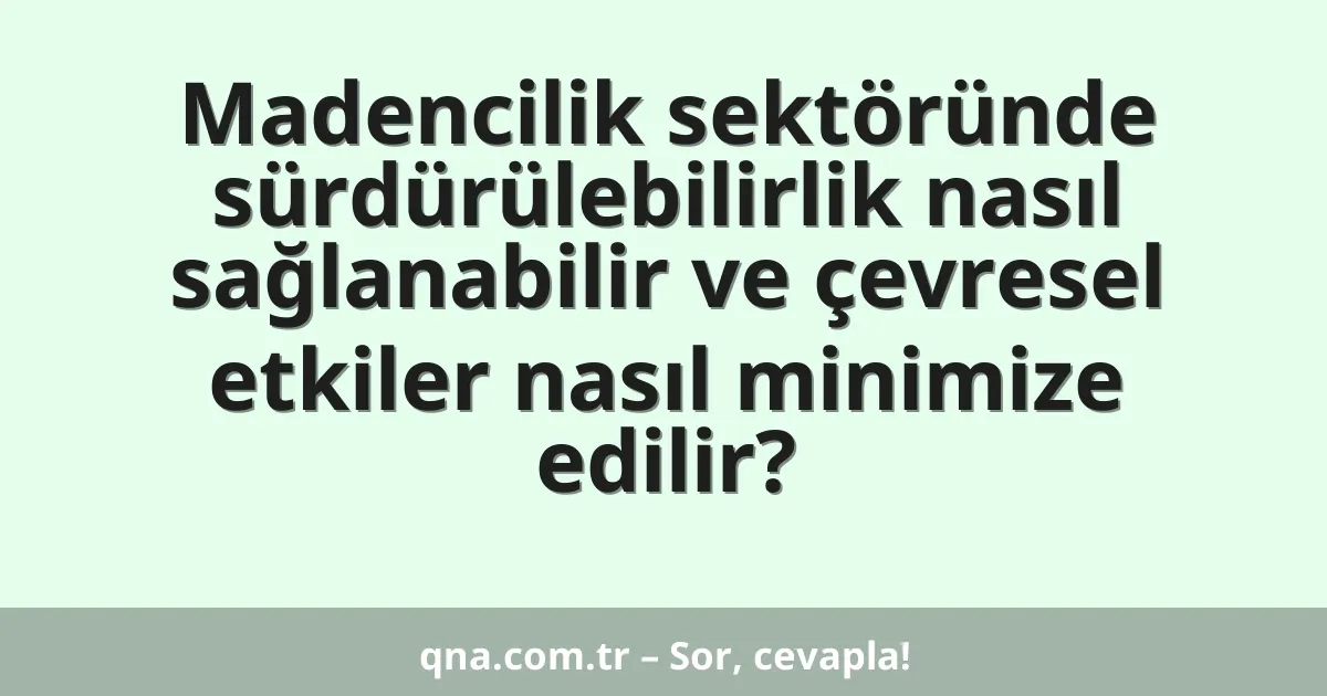 Madencilik sektöründe sürdürülebilirlik nasıl sağlanabilir ve çevresel etkiler nasıl minimize edilir?