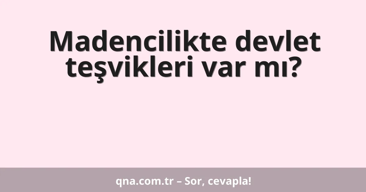 Madencilikte devlet teşvikleri var mı?