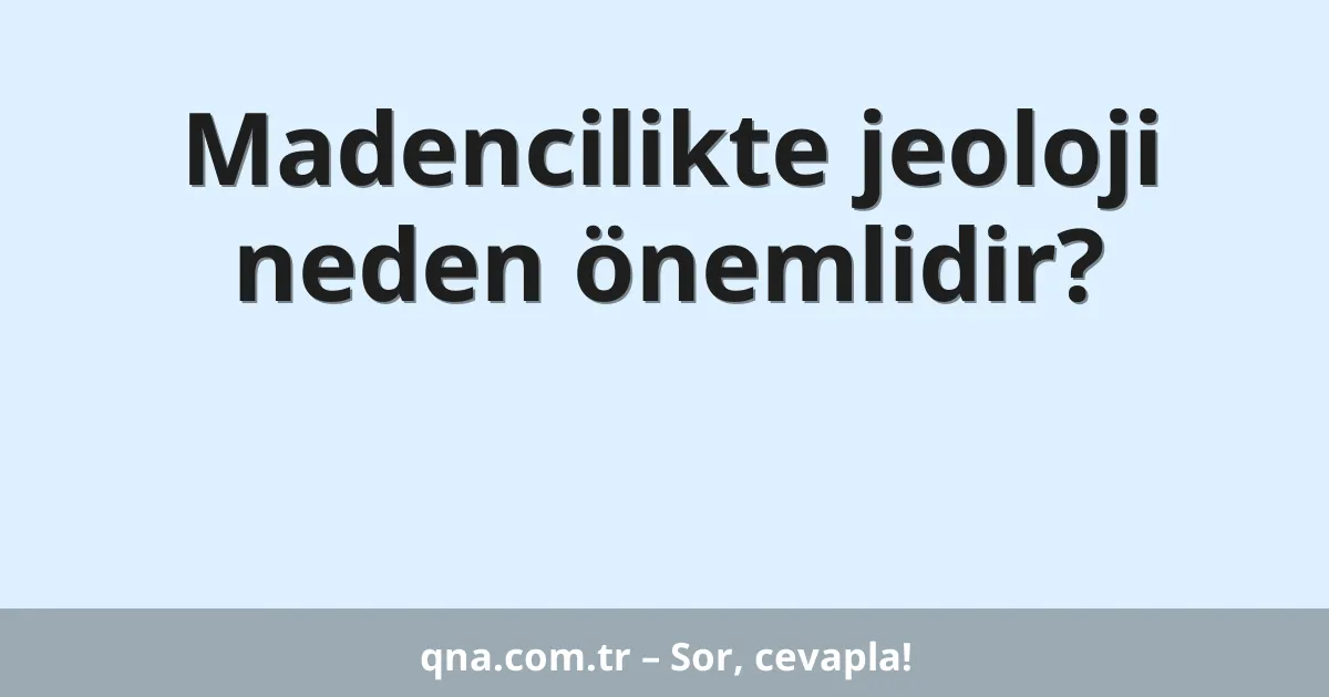 Madencilikte jeoloji neden önemlidir?