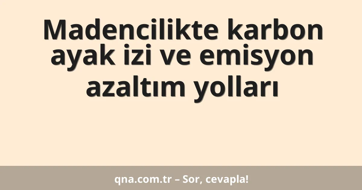 Madencilikte karbon ayak izi ve emisyon azaltım yolları