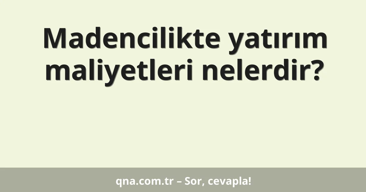 Madencilikte yatırım maliyetleri nelerdir?