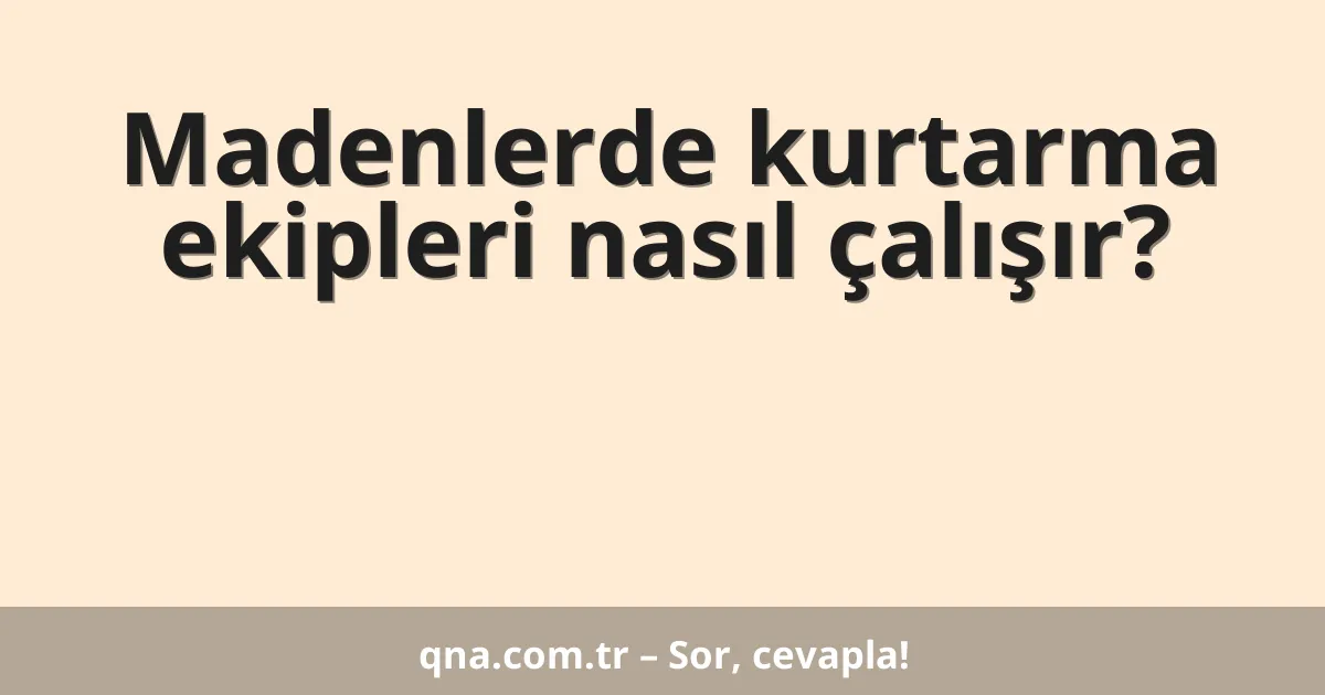 Madenlerde kurtarma ekipleri nasıl çalışır?