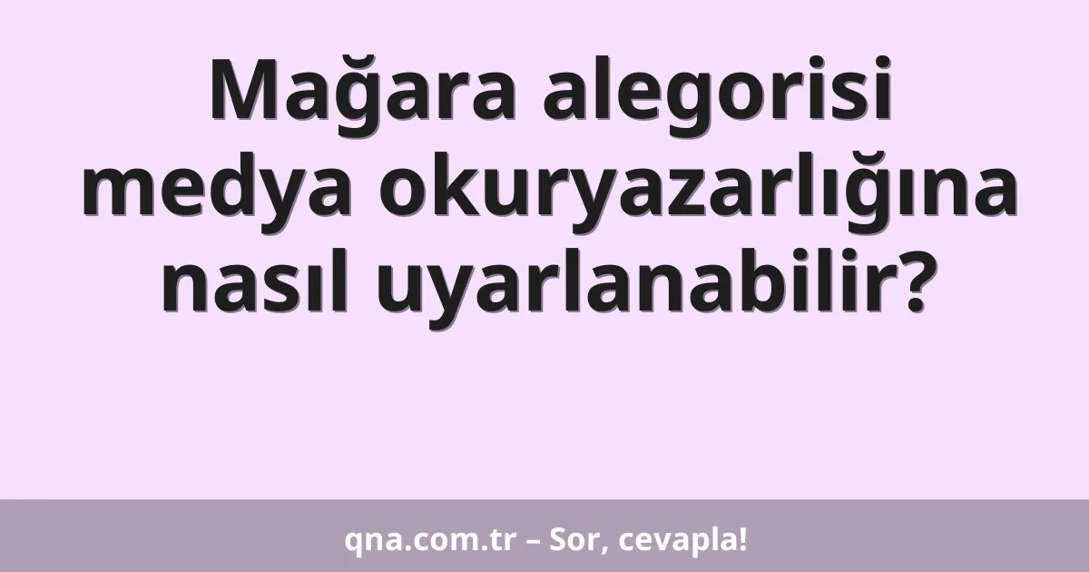 Mağara alegorisi medya okuryazarlığına nasıl uyarlanabilir?