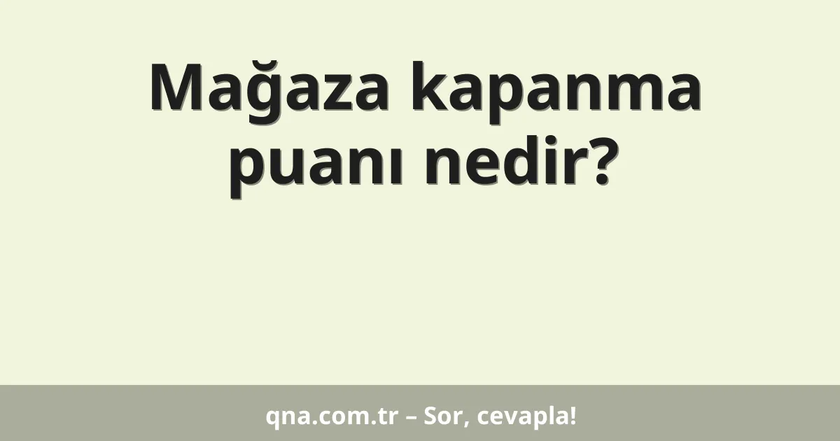 Mağaza kapanma puanı nedir?