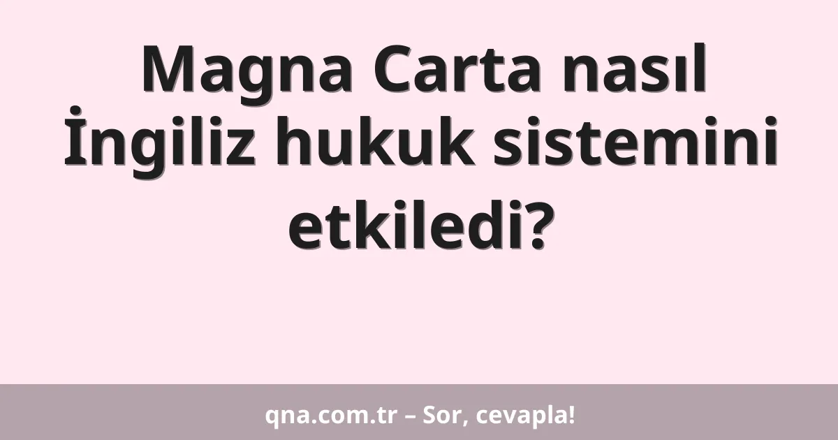 Magna Carta nasıl İngiliz hukuk sistemini etkiledi?