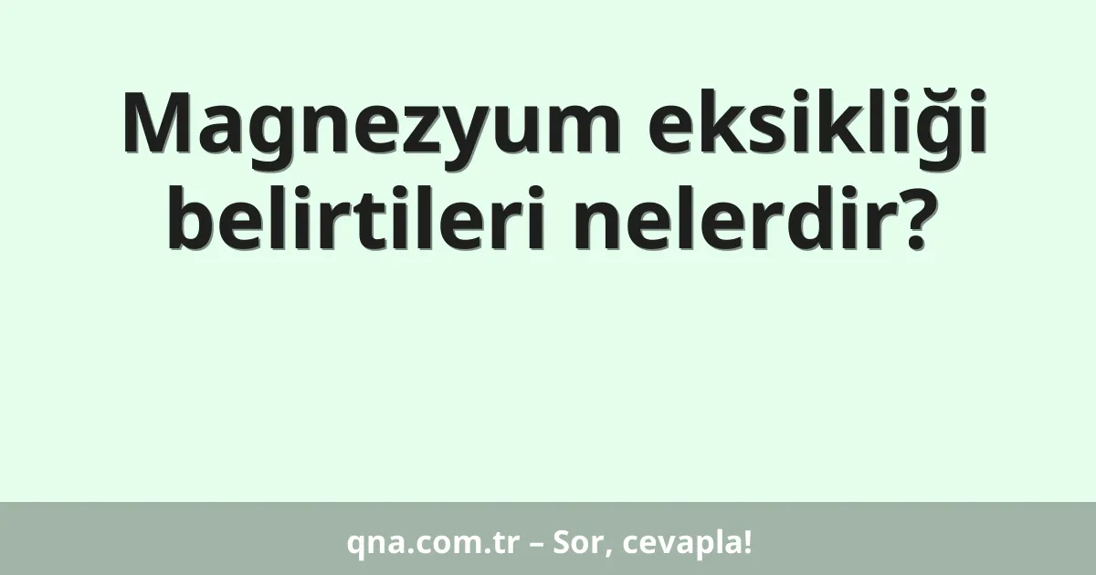 Magnezyum eksikliği belirtileri nelerdir?