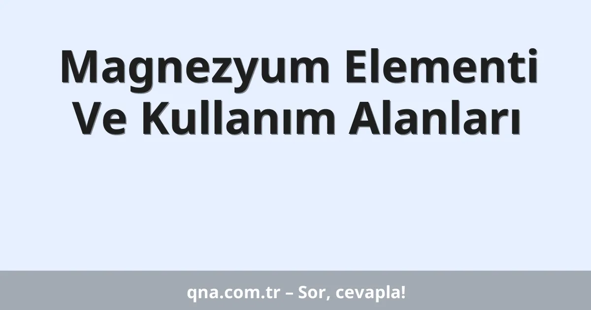Magnezyum Elementi Ve Kullanım Alanları