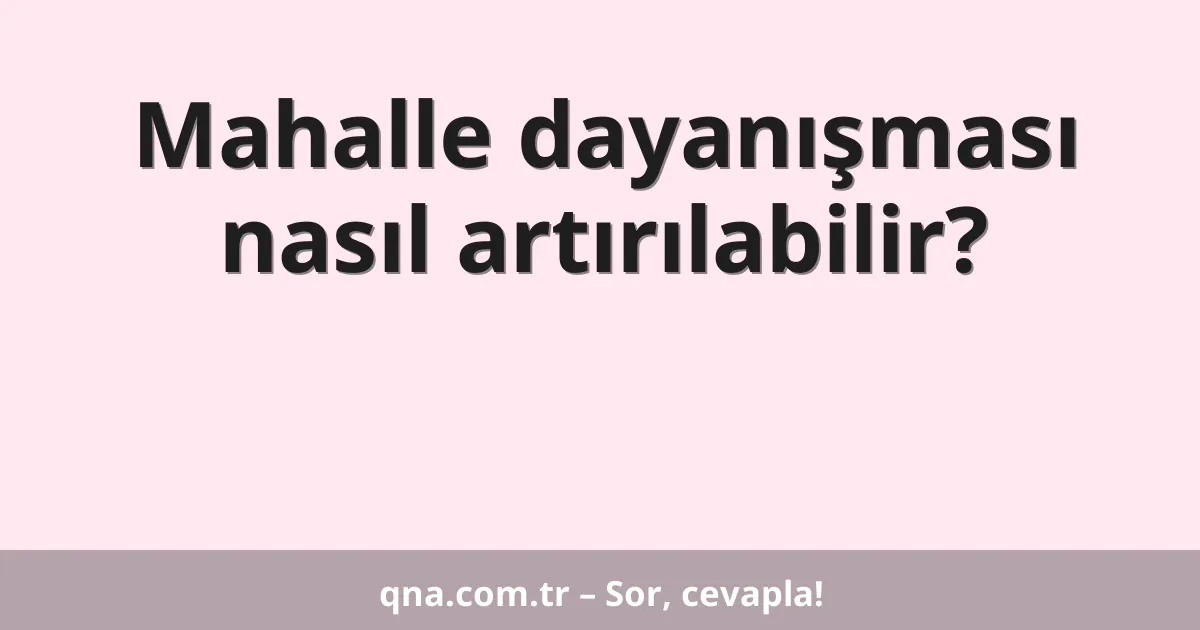 Mahalle dayanışması nasıl artırılabilir?