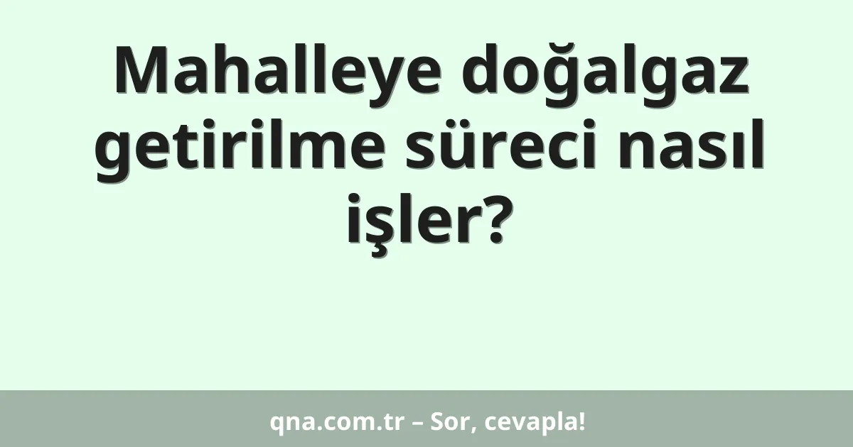 Mahalleye doğalgaz getirilme süreci nasıl işler?