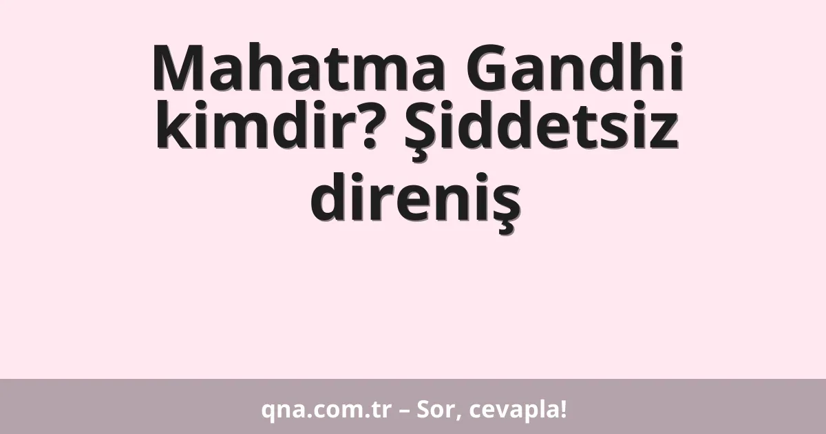 Mahatma Gandhi kimdir? Şiddetsiz direniş