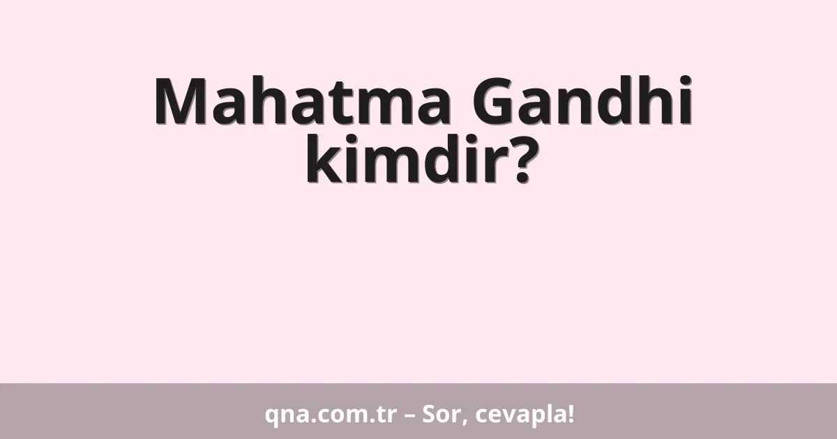 Mahatma Gandhi kimdir?