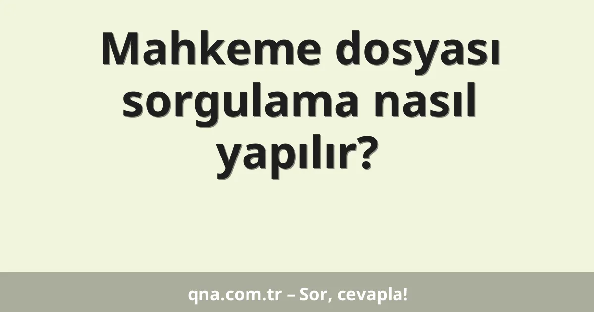 Mahkeme dosyası sorgulama nasıl yapılır?