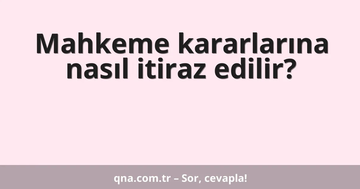 Mahkeme kararlarına nasıl itiraz edilir?