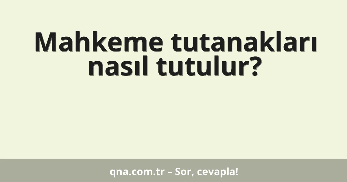 Mahkeme tutanakları nasıl tutulur?