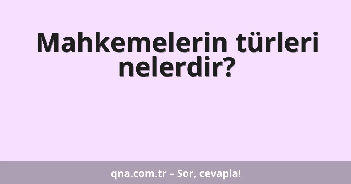 Mahkemelerin türleri nelerdir?