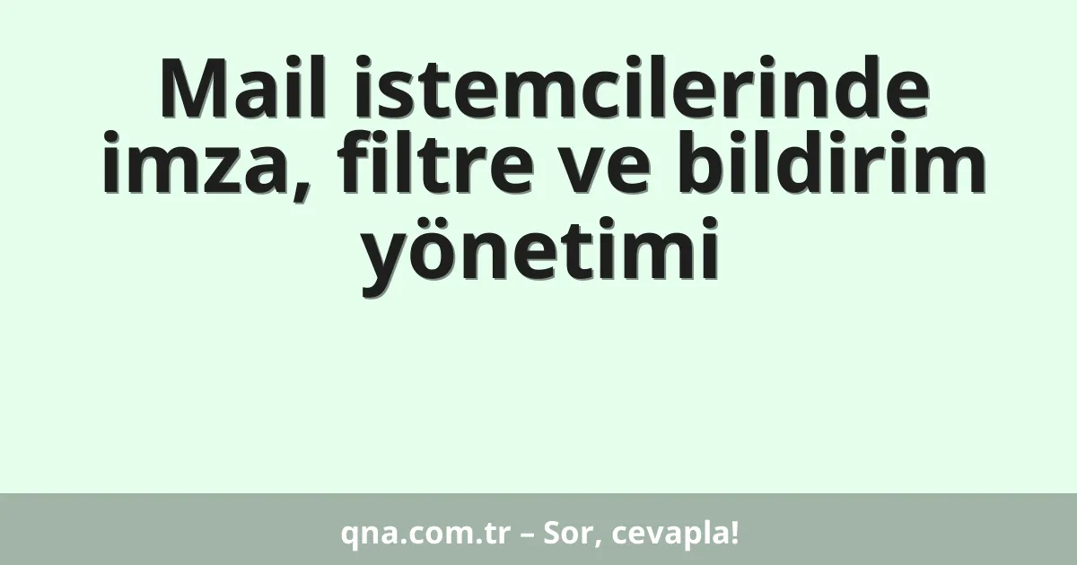 Mail istemcilerinde imza, filtre ve bildirim yönetimi