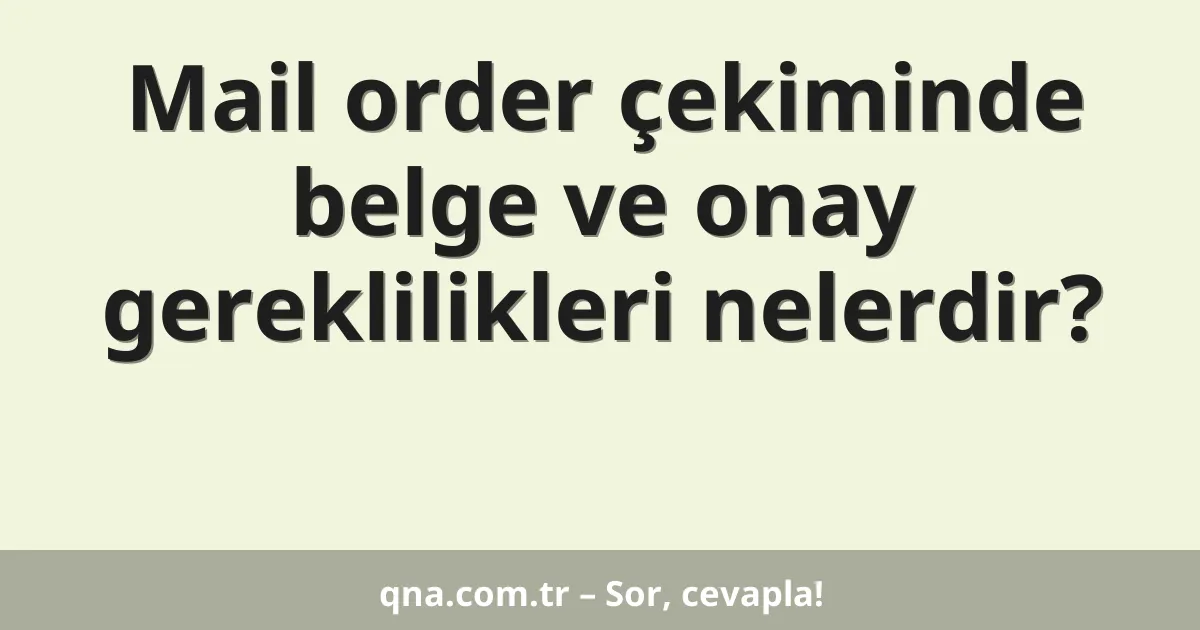 Mail order çekiminde belge ve onay gereklilikleri nelerdir?