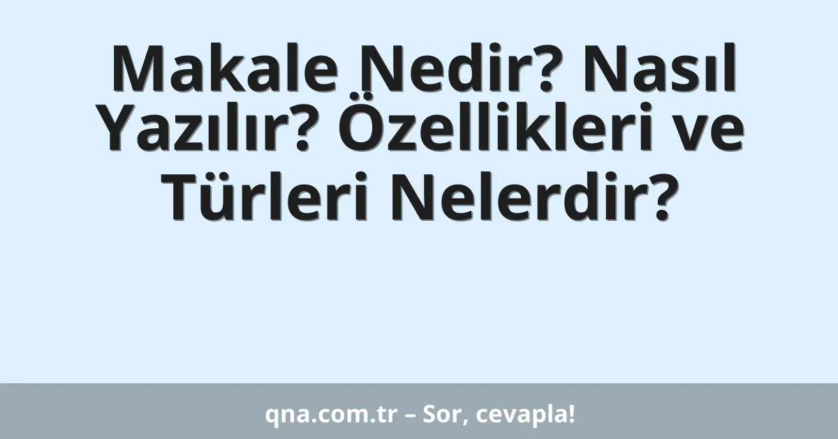 Makale Nedir? Nasıl Yazılır? Özellikleri ve Türleri Nelerdir?