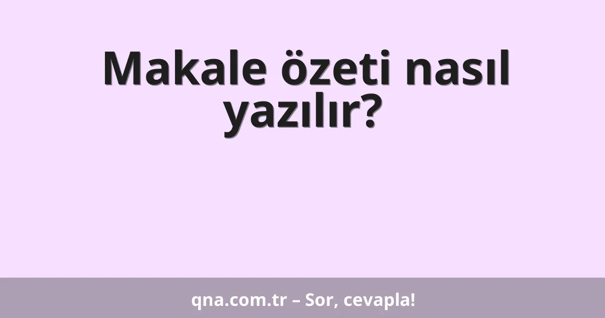 Makale özeti nasıl yazılır?