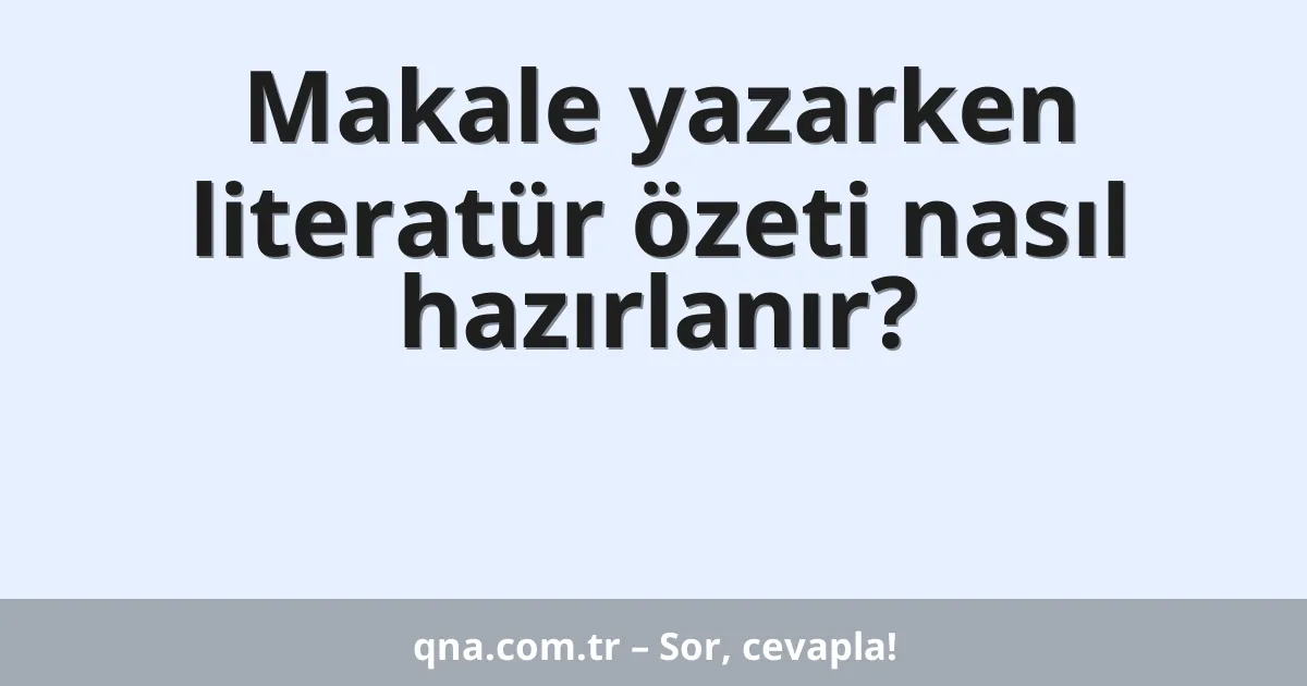 Makale yazarken literatür özeti nasıl hazırlanır?
