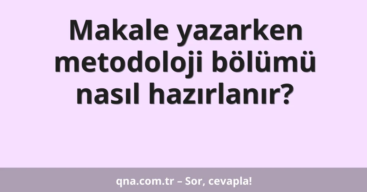 Makale yazarken metodoloji bölümü nasıl hazırlanır?