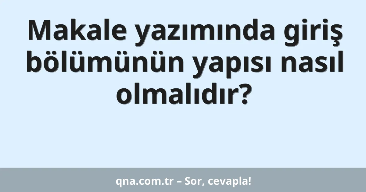 Makale yazımında giriş bölümünün yapısı nasıl olmalıdır?