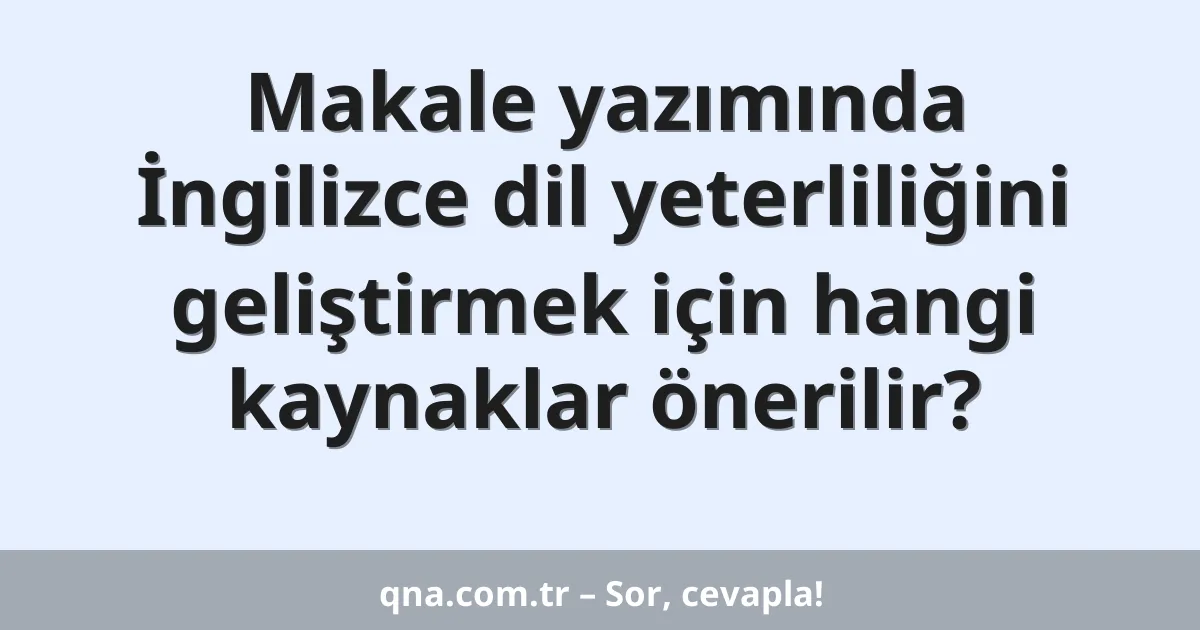 Makale yazımında İngilizce dil yeterliliğini geliştirmek için hangi kaynaklar önerilir?