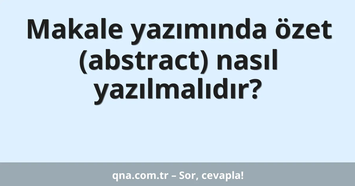 Makale yazımında özet (abstract) nasıl yazılmalıdır?