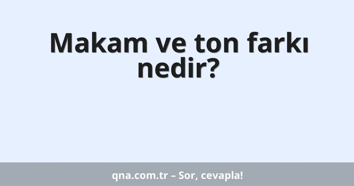 Makam ve ton farkı nedir?