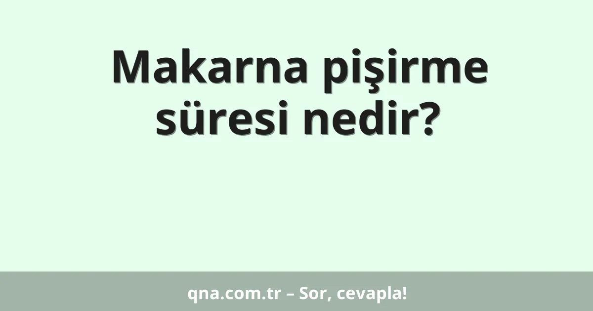 Makarna pişirme süresi nedir?