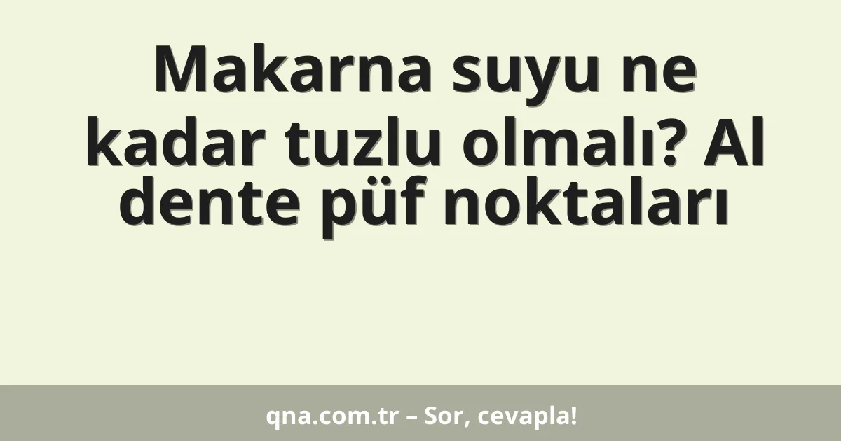 Makarna suyu ne kadar tuzlu olmalı? Al dente püf noktaları