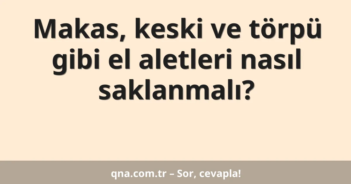 Makas, keski ve törpü gibi el aletleri nasıl saklanmalı?