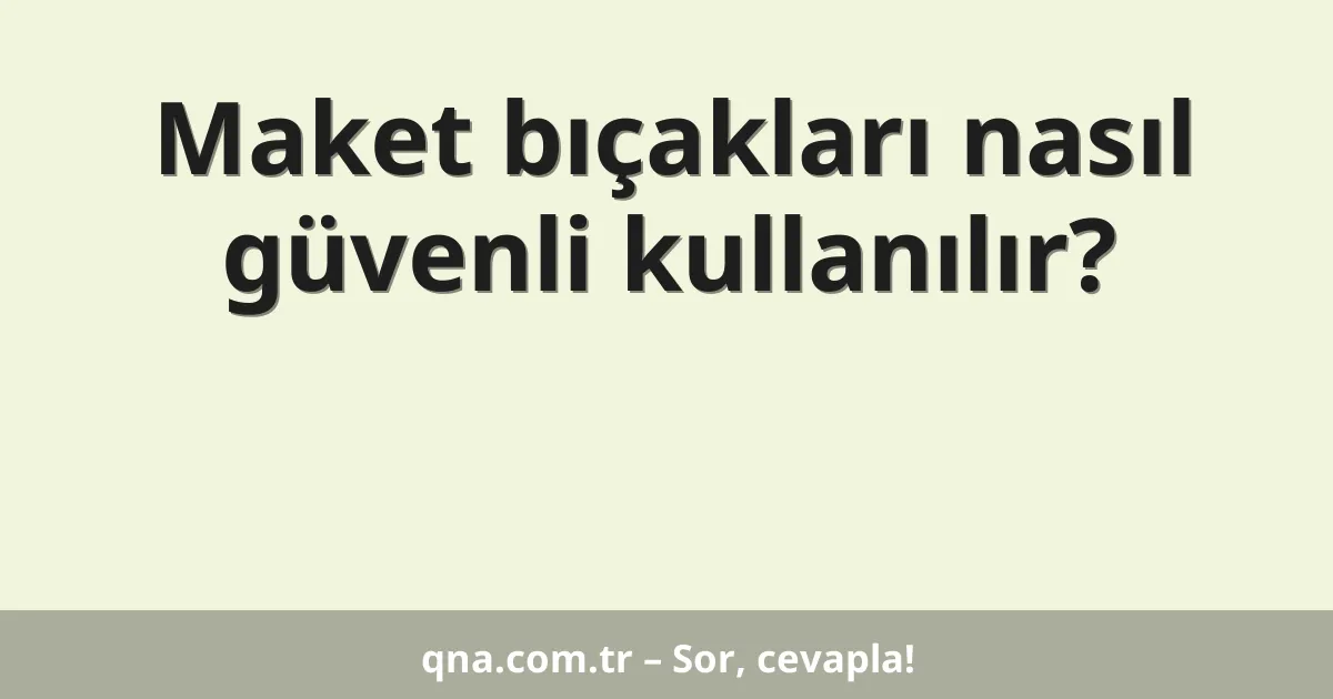 Maket bıçakları nasıl güvenli kullanılır?