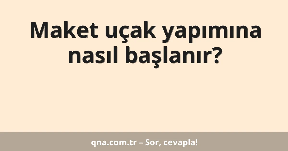 Maket uçak yapımına nasıl başlanır?