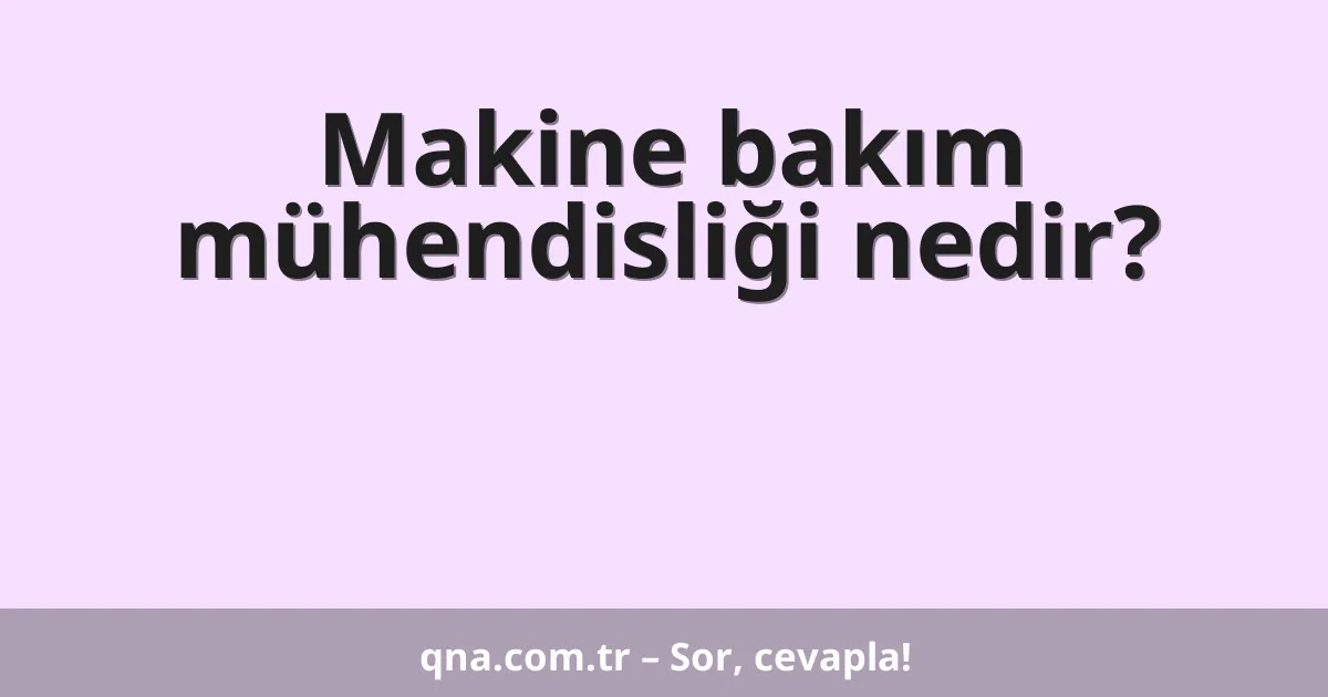 Makine bakım mühendisliği nedir?