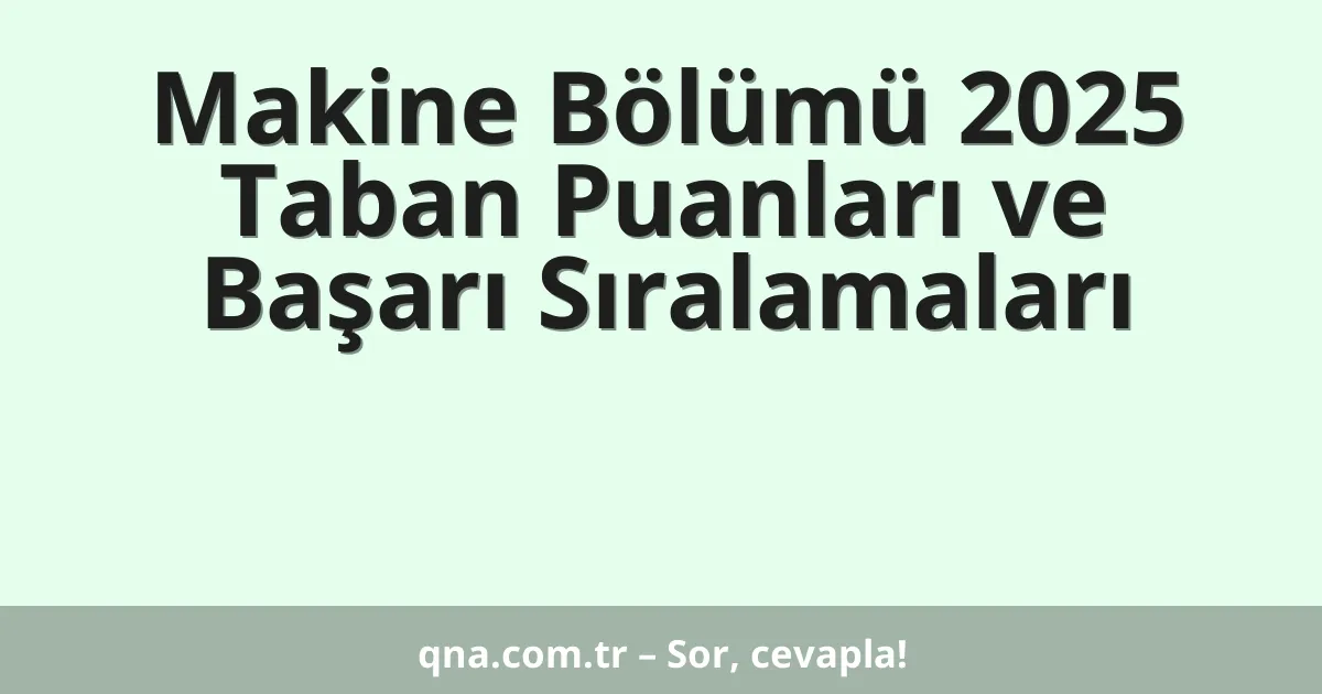 Makine Bölümü 2025 Taban Puanları ve Başarı Sıralamaları