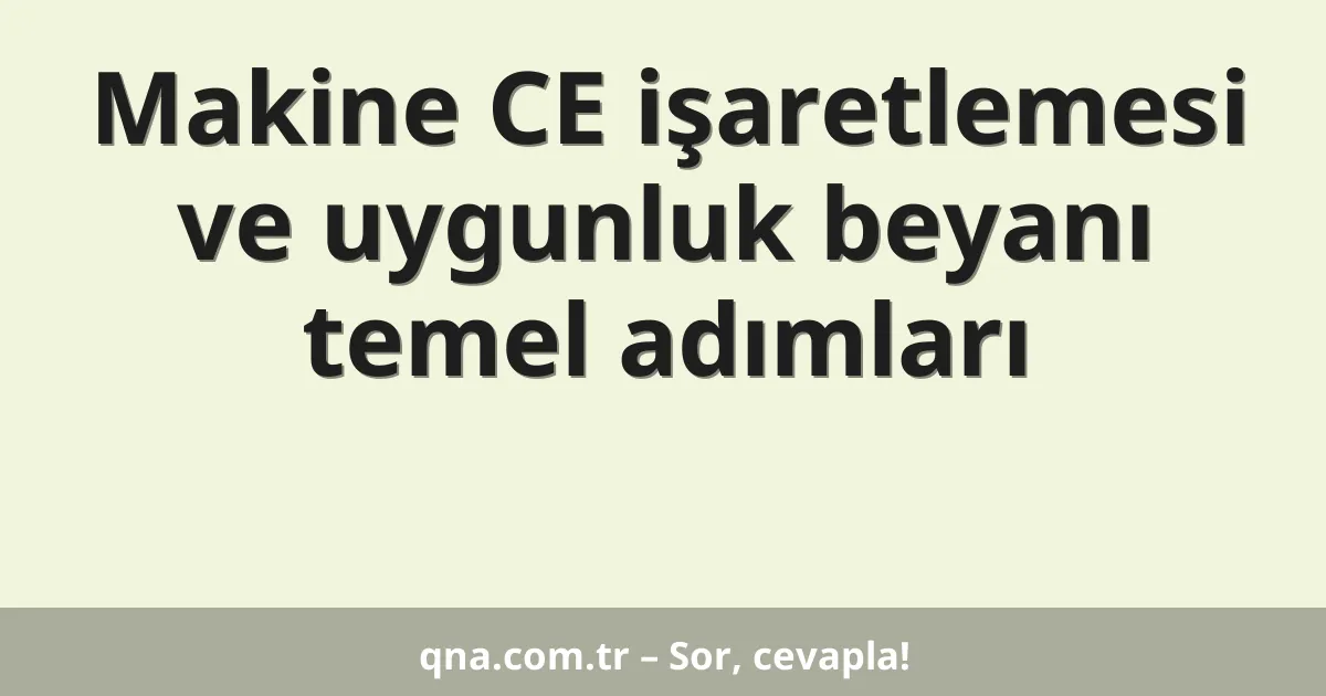 Makine CE işaretlemesi ve uygunluk beyanı temel adımları