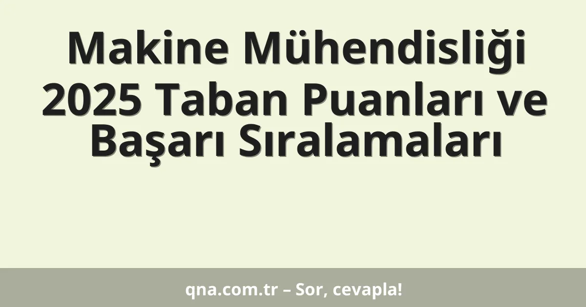 Makine Mühendisliği 2025 Taban Puanları ve Başarı Sıralamaları
