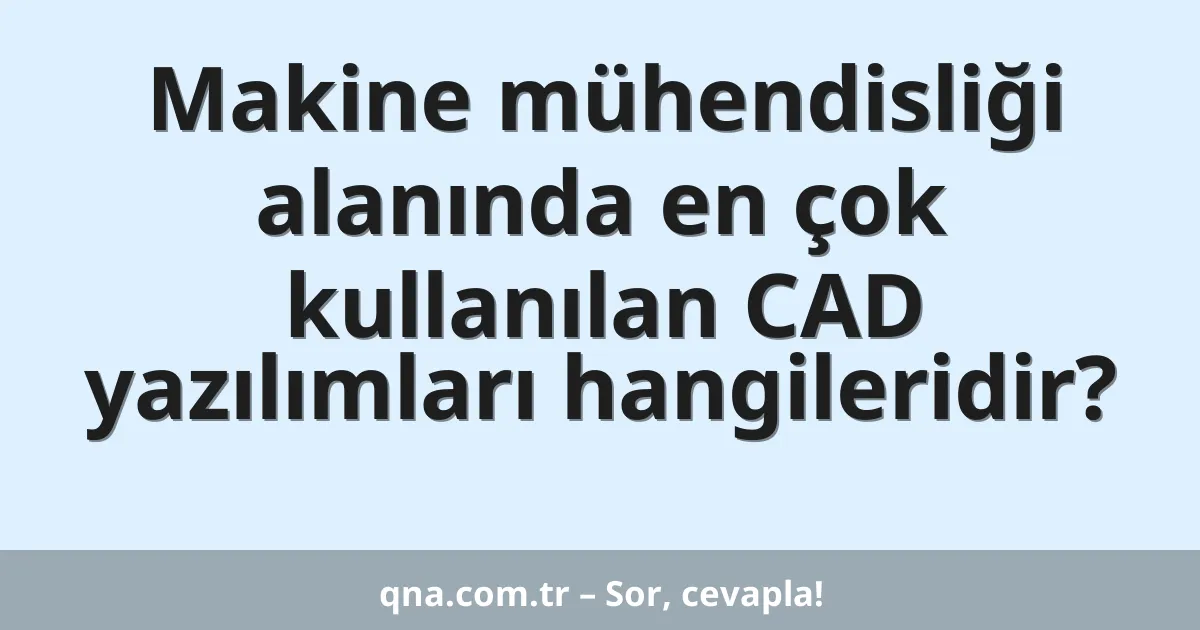 Makine mühendisliği alanında en çok kullanılan CAD yazılımları hangileridir?