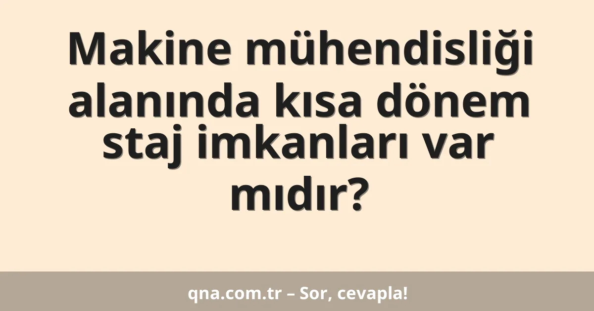 Makine mühendisliği alanında kısa dönem staj imkanları var mıdır?
