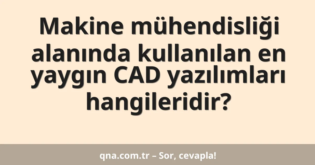 Makine mühendisliği alanında kullanılan en yaygın CAD yazılımları hangileridir?