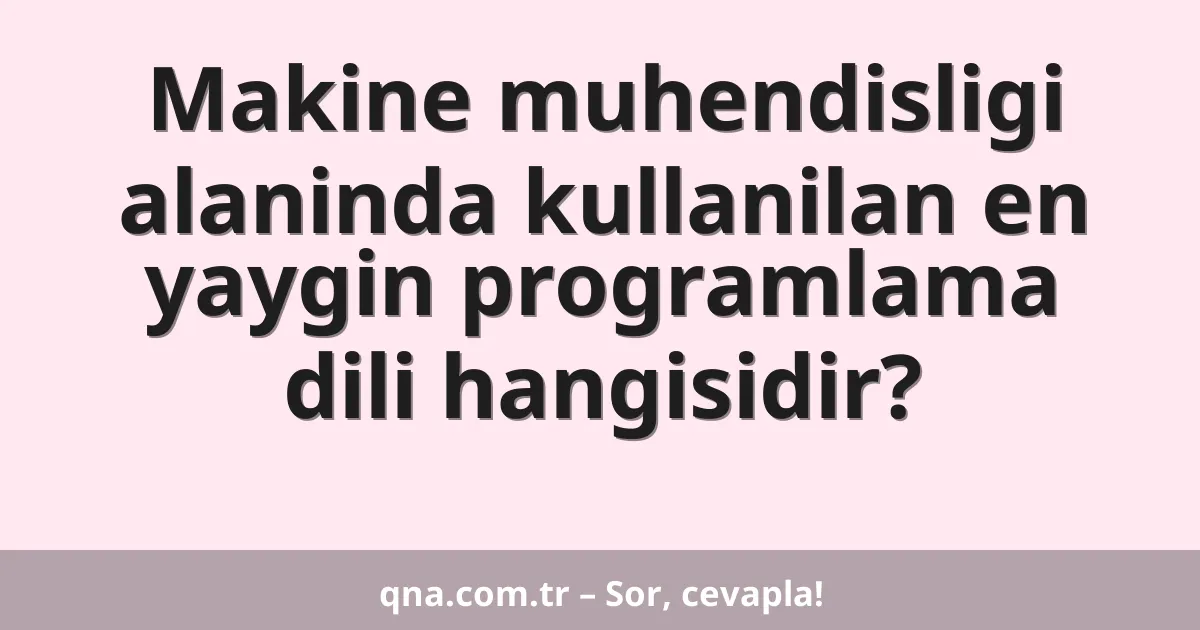 Makine muhendisligi alaninda kullanilan en yaygin programlama dili hangisidir?