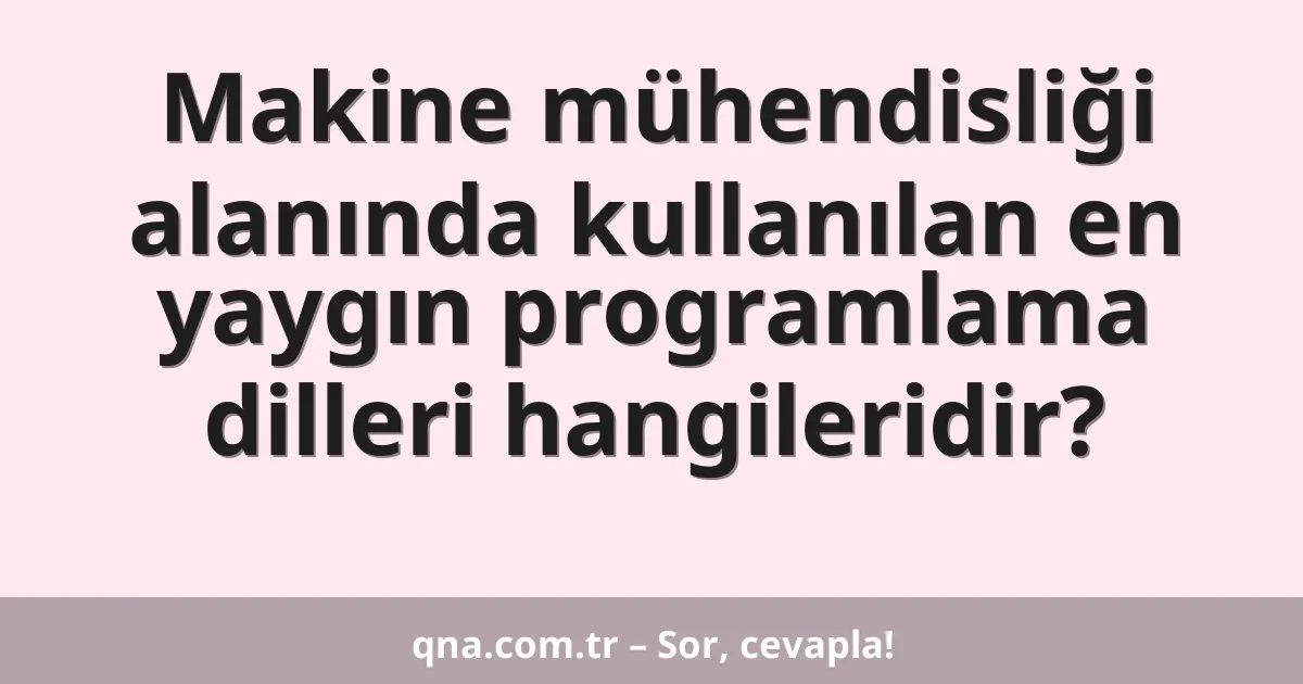 Makine mühendisliği alanında kullanılan en yaygın programlama dilleri hangileridir?