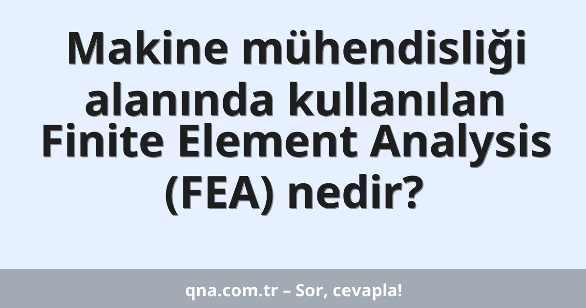 Makine mühendisliği alanında kullanılan Finite Element Analysis (FEA) nedir?