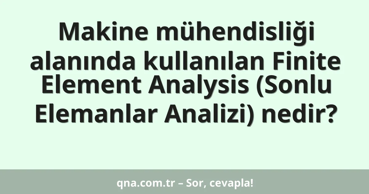 Makine mühendisliği alanında kullanılan Finite Element Analysis (Sonlu Elemanlar Analizi) nedir?